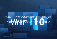 win10文件夾不能加密怎么回事_win10系統(tǒng)文件夾無法加密怎么解決